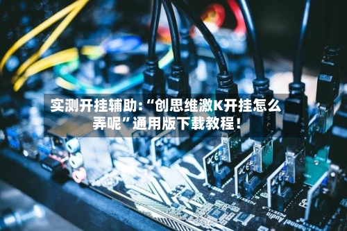实测开挂辅助:“创思维激K开挂怎么弄呢”通用版下载教程！-第1张图片