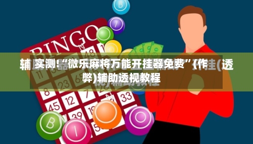实测!“微乐麻将万能开挂器免费	”(作弊)辅助透视教程-第1张图片