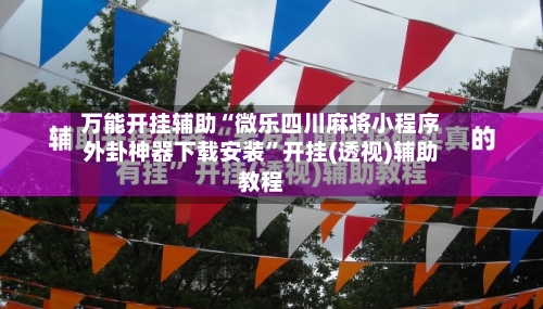 万能开挂辅助“微乐四川麻将小程序外卦神器下载安装	”开挂(透视)辅助教程-第1张图片