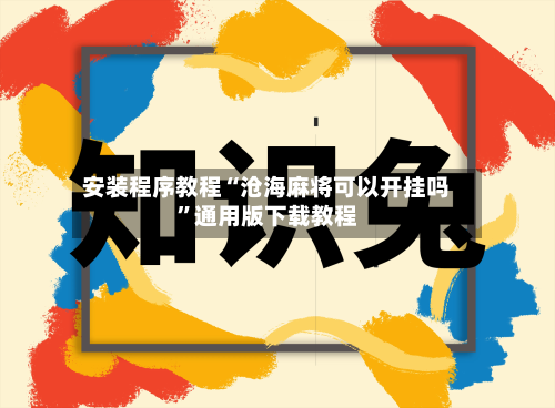 安装程序教程“沧海麻将可以开挂吗”通用版下载教程-第1张图片