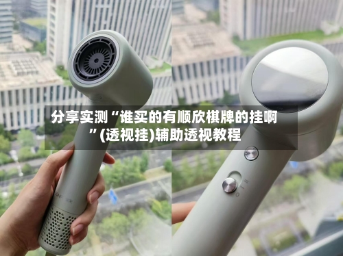 分享实测“谁买的有顺欣棋牌的挂啊”(透视挂)辅助透视教程-第1张图片