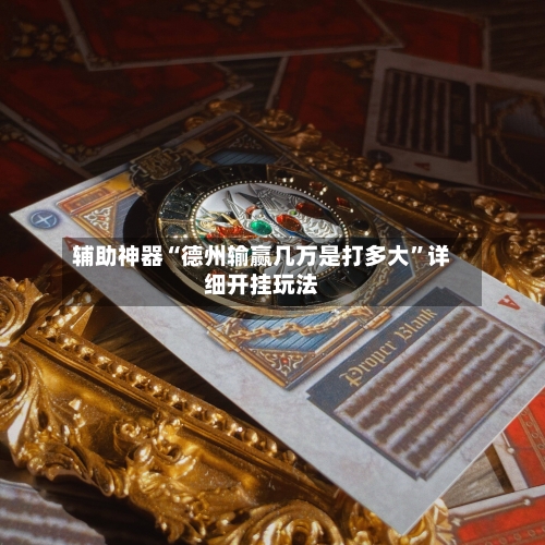 辅助神器“德州输赢几万是打多大	”详细开挂玩法-第1张图片