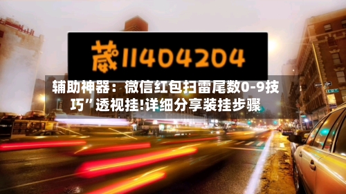 辅助神器：微信红包扫雷尾数0-9技巧	”透视挂!详细分享装挂步骤-第1张图片