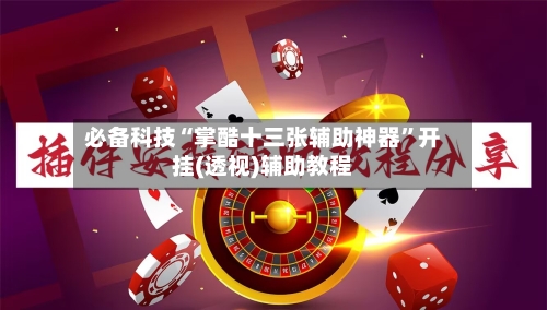 必备科技“掌酷十三张辅助神器	”开挂(透视)辅助教程-第1张图片
