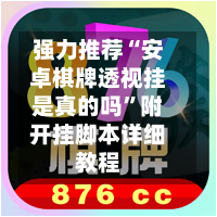 强力推荐“安卓棋牌透视挂是真的吗”附开挂脚本详细教程-第1张图片