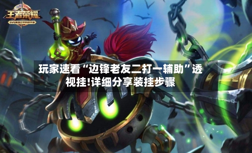 玩家速看“边锋老友二打一辅助”透视挂!详细分享装挂步骤-第1张图片