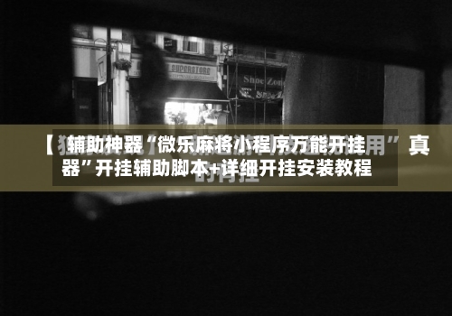 辅助神器“微乐麻将小程序万能开挂器”开挂辅助脚本+详细开挂安装教程-第1张图片