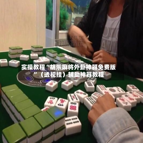 实操教程“胡乐麻将外卦神器免费版”（透视挂）辅助神器教程-第1张图片