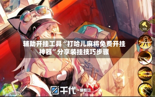 辅助开挂工具“打哈儿麻将免费开挂神器	”分享装挂技巧步骤-第1张图片