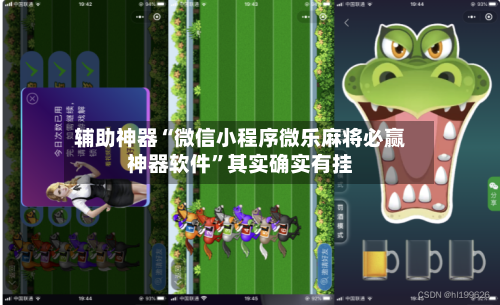 辅助神器“微信小程序微乐麻将必赢神器软件	”其实确实有挂-第1张图片