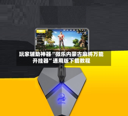 玩家辅助神器“微乐内蒙古麻将万能开挂器”通用版下载教程-第1张图片