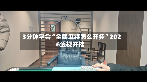 3分钟学会“全民麻将怎么开挂	”2026透视开挂-第1张图片
