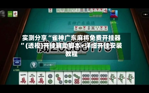 实测分享“雀神广东麻将免费开挂器”(透视)开挂辅助脚本+详细开挂安装教程-第1张图片