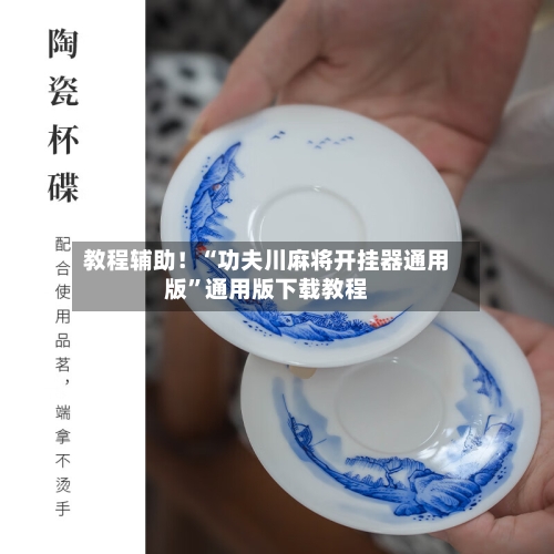 教程辅助！“功夫川麻将开挂器通用版	”通用版下载教程-第1张图片