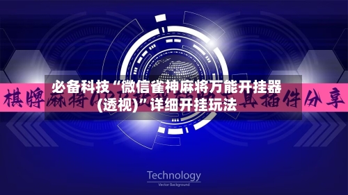 必备科技“微信雀神麻将万能开挂器(透视)”详细开挂玩法-第1张图片