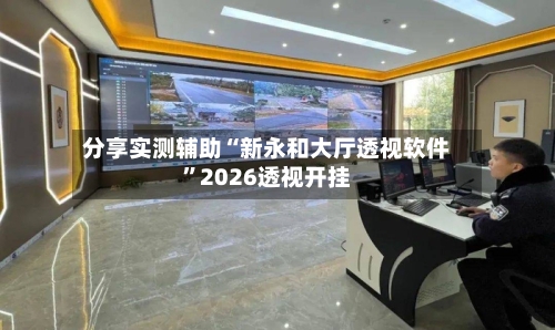 分享实测辅助“新永和大厅透视软件”2026透视开挂-第1张图片