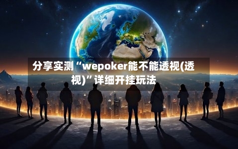 分享实测“wepoker能不能透视(透视)	”详细开挂玩法-第1张图片