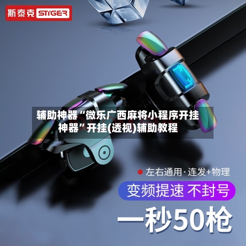 辅助神器“微乐广西麻将小程序开挂神器”开挂(透视)辅助教程-第1张图片