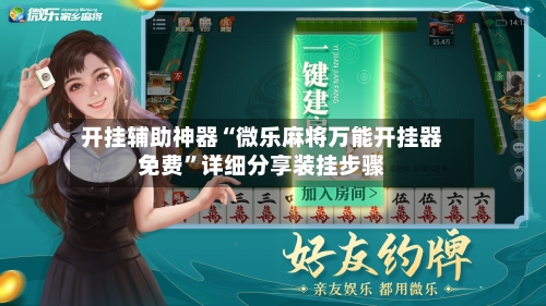 开挂辅助神器“微乐麻将万能开挂器免费”详细分享装挂步骤-第1张图片