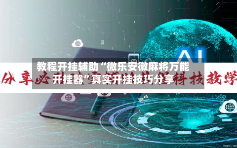 教程开挂辅助“微乐安徽麻将万能开挂器”真实开挂技巧分享-第1张图片