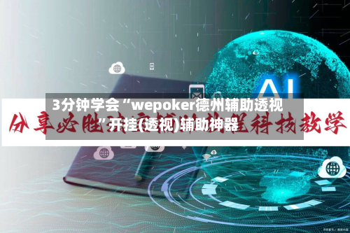 3分钟学会“wepoker德州辅助透视”开挂(透视)辅助神器-第1张图片