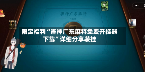 限定福利“雀神广东麻将免费开挂器下载	”详细分享装挂-第1张图片