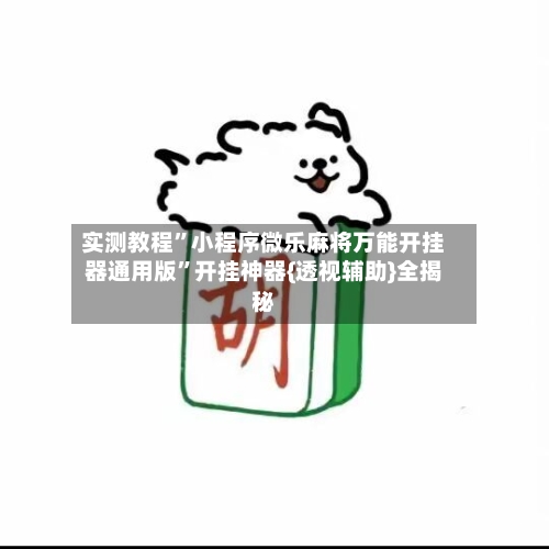 实测教程	”小程序微乐麻将万能开挂器通用版”开挂神器{透视辅助}全揭秘-第1张图片