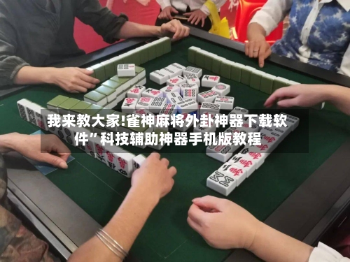 我来教大家!雀神麻将外卦神器下载软件”科技辅助神器手机版教程-第1张图片