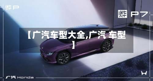 【广汽车型大全,广汽 车型】-第1张图片