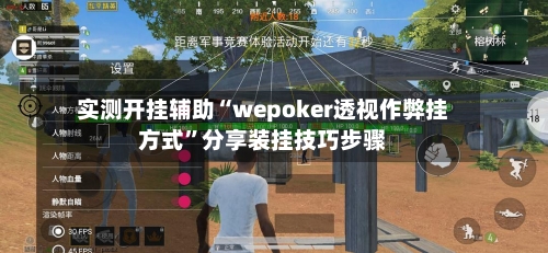 实测开挂辅助“wepoker透视作弊挂方式”分享装挂技巧步骤-第1张图片