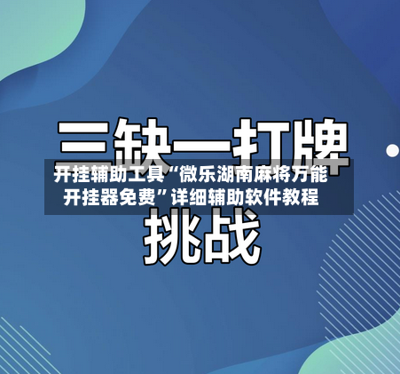 开挂辅助工具“微乐湖南麻将万能开挂器免费”详细辅助软件教程-第1张图片