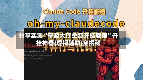 分享实测“掌游大厅免费开挂教程	”开挂神器{透视辅助}全揭秘-第1张图片