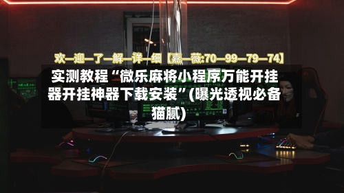 实测教程“微乐麻将小程序万能开挂器开挂神器下载安装”(曝光透视必备猫腻)-第1张图片
