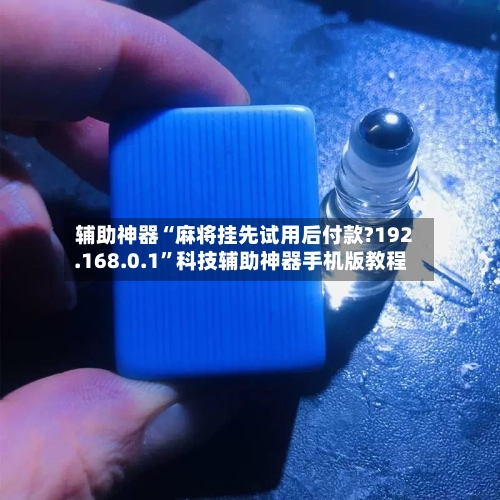 辅助神器“麻将挂先试用后付款?192.168.0.1	”科技辅助神器手机版教程-第1张图片