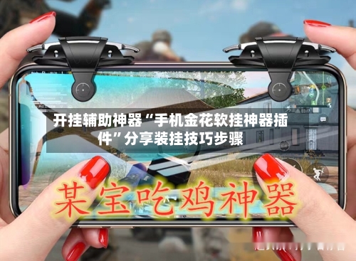 开挂辅助神器“手机金花软挂神器插件”分享装挂技巧步骤-第1张图片