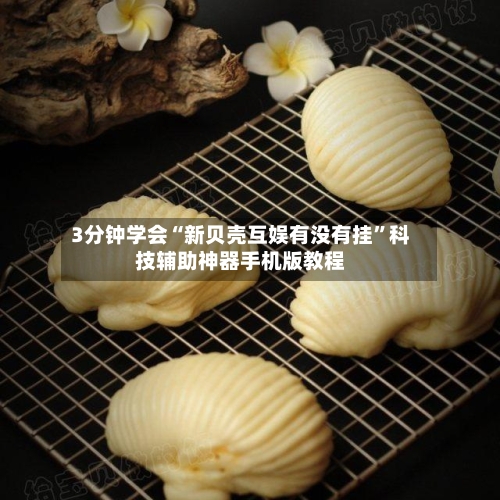 3分钟学会“新贝壳互娱有没有挂	”科技辅助神器手机版教程-第1张图片