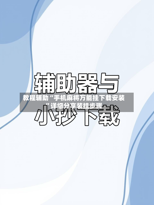教程辅助“手机麻将万能挂下载安装”详细分享装挂步骤-第1张图片