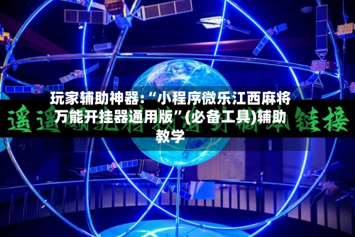 玩家辅助神器:“小程序微乐江西麻将万能开挂器通用版”(必备工具)辅助教学-第1张图片
