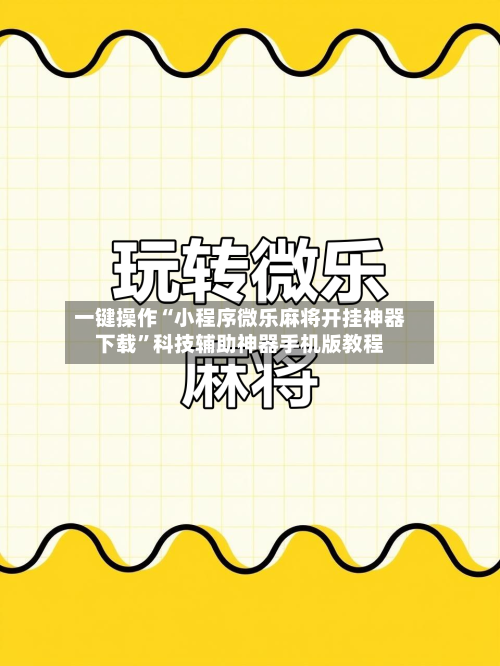 一键操作“小程序微乐麻将开挂神器下载”科技辅助神器手机版教程-第1张图片