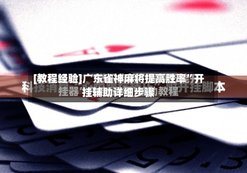 [教程经验]广东雀神麻将提高胜率”开挂辅助详细步骤-第1张图片