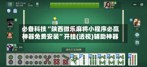 必备科技“陕西微乐麻将小程序必赢神器免费安装”开挂(透视)辅助神器-第1张图片
