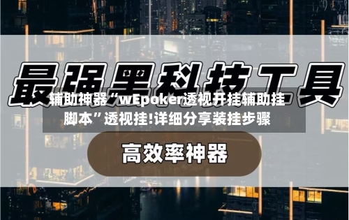 辅助神器“wEpoker透视开挂辅助挂脚本”透视挂!详细分享装挂步骤-第1张图片