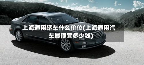上海通用轿车什么价位(上海通用汽车最便宜多少钱)-第1张图片
