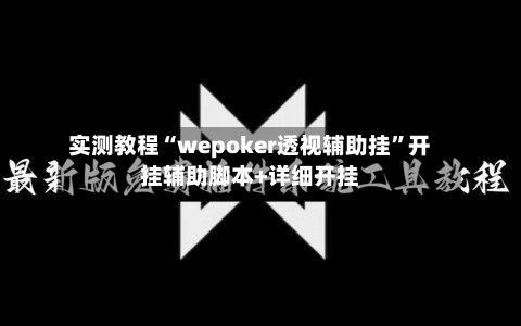 实测教程“wepoker透视辅助挂	”开挂辅助脚本+详细开挂-第1张图片