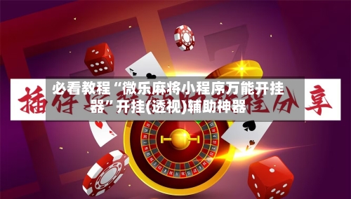 必看教程“微乐麻将小程序万能开挂器	”开挂(透视)辅助神器-第1张图片