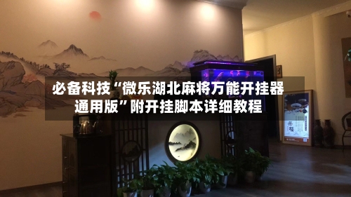 必备科技“微乐湖北麻将万能开挂器通用版	”附开挂脚本详细教程-第1张图片