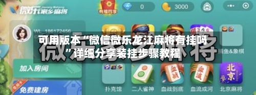 可用版本“微信微乐龙江麻将有挂吗”详细分享装挂步骤教程-第1张图片
