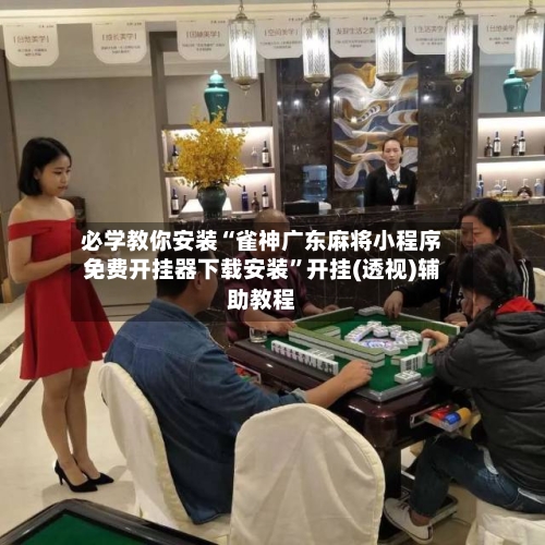 必学教你安装“雀神广东麻将小程序免费开挂器下载安装”开挂(透视)辅助教程-第1张图片