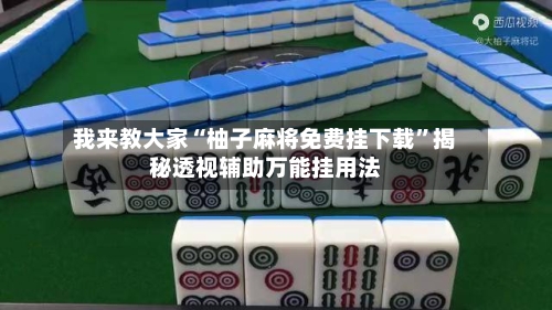 我来教大家“柚子麻将免费挂下载”揭秘透视辅助万能挂用法-第1张图片