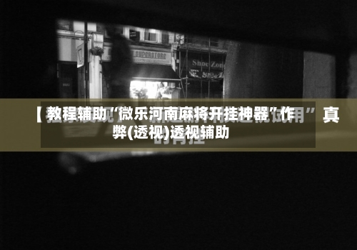 教程辅助“微乐河南麻将开挂神器”作弊(透视)透视辅助-第1张图片